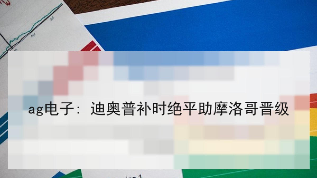 ag电子: 迪奥普补时绝平助摩洛哥晋级