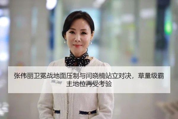 张伟丽卫冕战地面压制与闫晓楠站立对决，草量级霸主地位再受考验