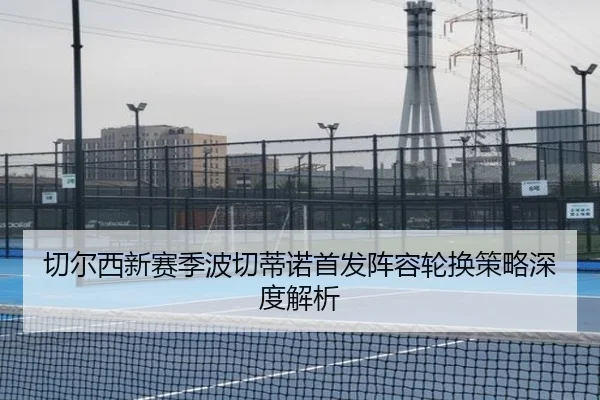 切尔西新赛季波切蒂诺首发阵容轮换策略深度解析