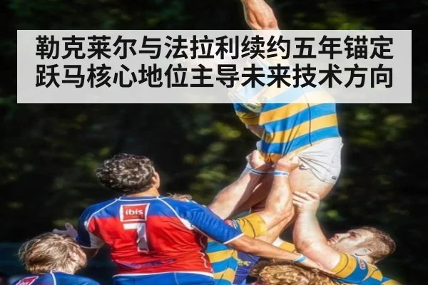 勒克莱尔与法拉利续约五年锚定跃马核心地位主导未来技术方向