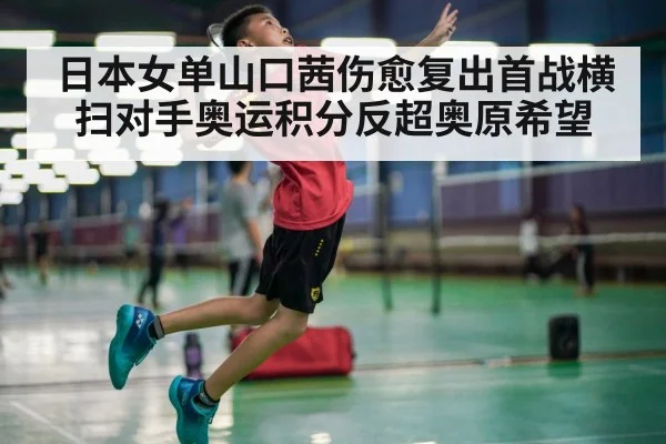 日本女单山口茜伤愈复出首战横扫对手奥运积分反超奥原希望