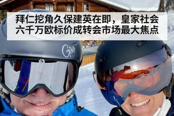 拜仁挖角久保建英在即，皇家社会六千万欧标价成转会市场最大焦点