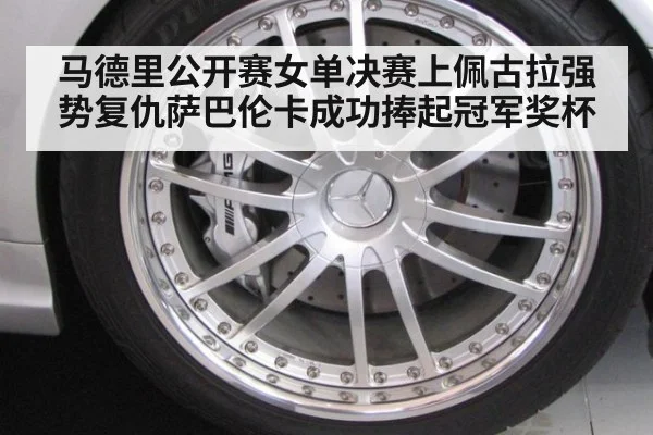 马德里公开赛女单决赛上佩古拉强势复仇萨巴伦卡成功捧起冠军奖杯